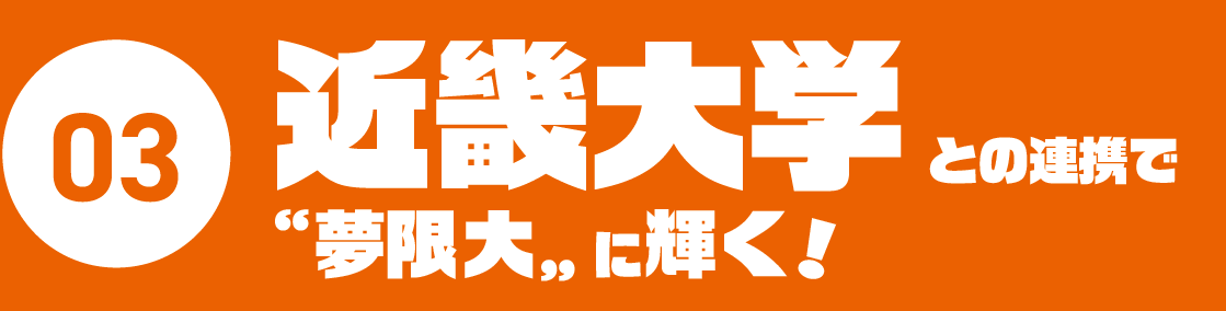 03.近畿大学との連携で”夢限大”に輝く！