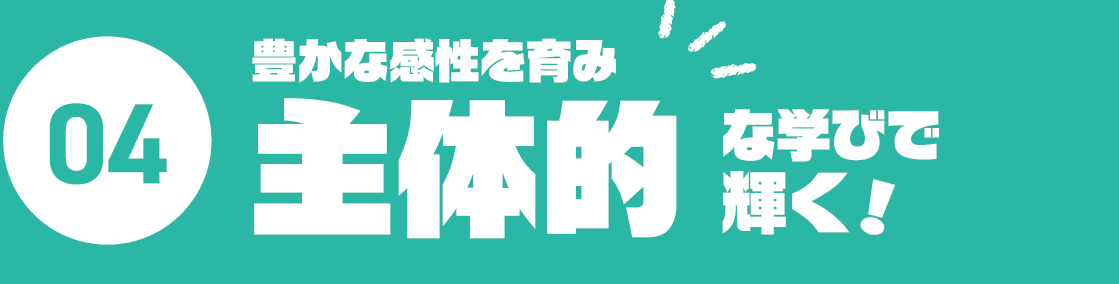 04.豊かな感性を育み主体的な学びで輝く！