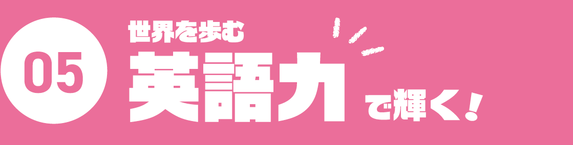 05.世界を歩む英語力で輝く！