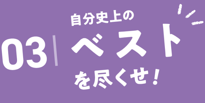 03.自己史上のベストを尽くせ！